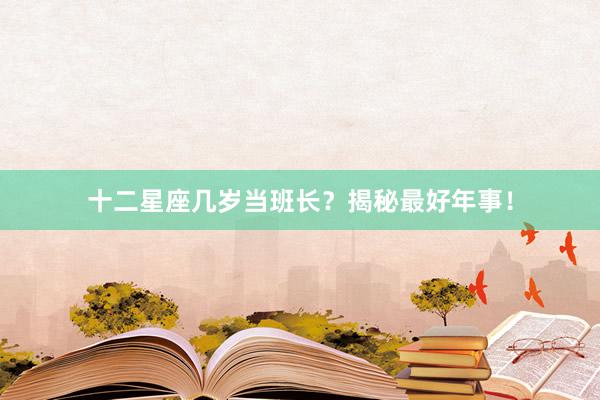 十二星座几岁当班长？揭秘最好年事！