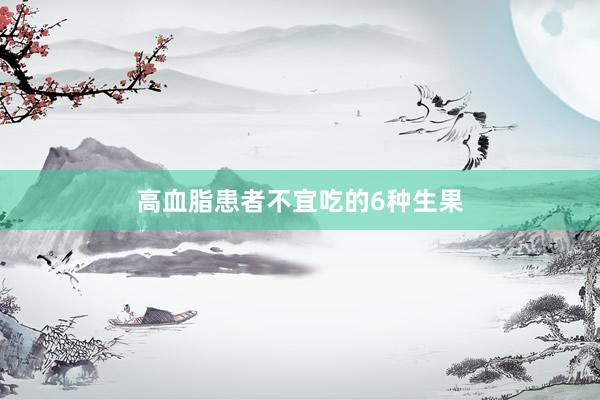 高血脂患者不宜吃的6种生果
